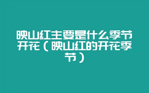 映山红主要是什么季节开花（映山红的开花季节）-会东网