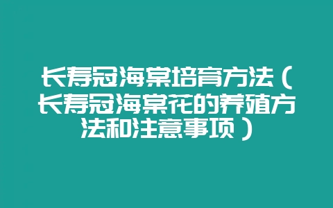 长寿冠海棠培育方法(长寿冠海棠花的养殖方法和注意事项)-会东网