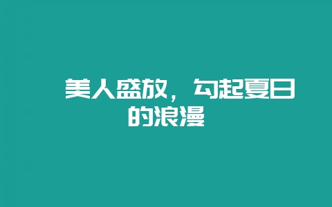 虞美人盛放，勾起夏日的浪漫-会东网