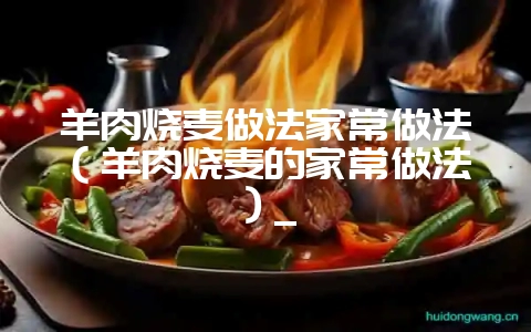羊肉烧麦做法家常做法（羊肉烧麦的家常做法）_-会东网