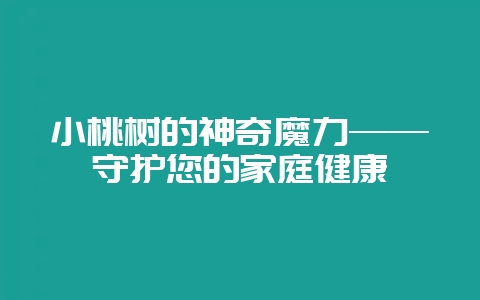 小桃树的神奇魔力——守护您的家庭健康-会东网