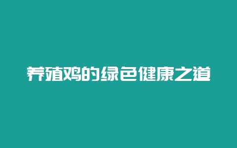 养殖鸡的绿色健康之道插图 养殖鸡的绿色健康之道插图