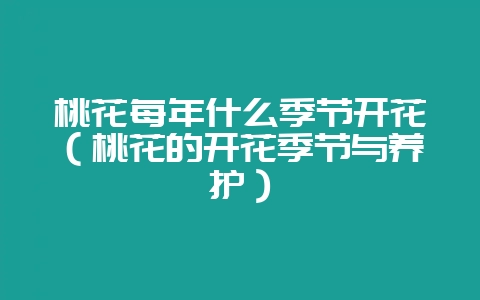 桃花每年什么季节开花(桃花的开花季节与养护)-会东网