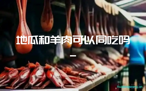 地瓜和羊肉可以同吃吗_-会东网