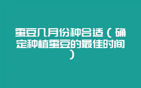 蚕豆几月份种合适（确定种植蚕豆的最佳时间）-会东网