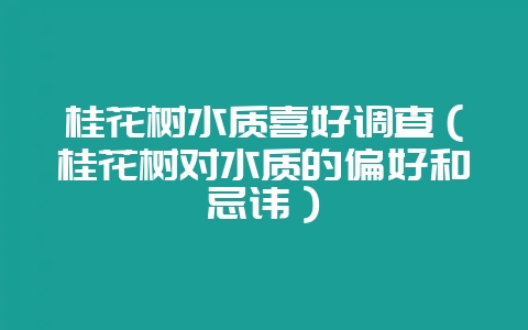 桂花树水质喜好调查（桂花树对水质的偏好和忌讳）-会东网