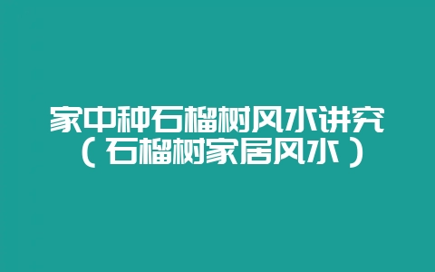 家中种石榴树风水讲究(石榴树家居风水)插图 家中种石榴树风水讲究(石榴树家居风水)插图