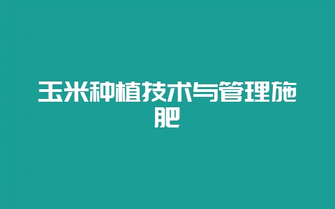 玉米种植技术与管理施肥-会东网