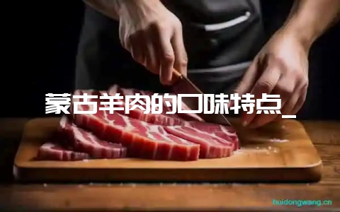 蒙古羊肉的口味特点_-会东网