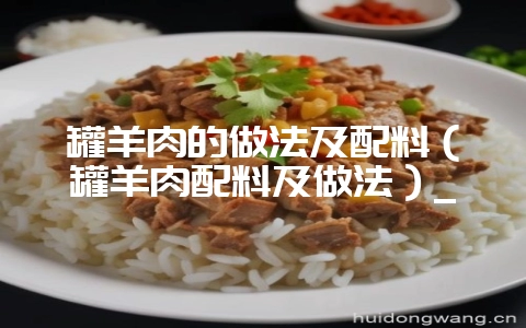 罐羊肉的做法及配料（罐羊肉配料及做法）_-会东网