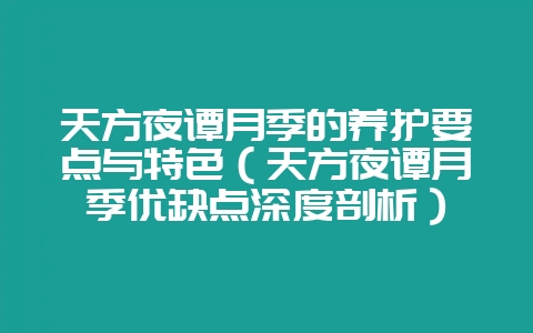 天方夜谭月季的养护要点与特色（天方夜谭月季优缺点深度剖析）-会东网