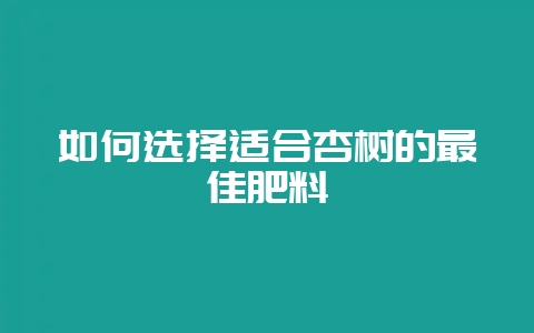 如何选择适合杏树的最佳肥料插图 如何选择适合杏树的最佳肥料插图