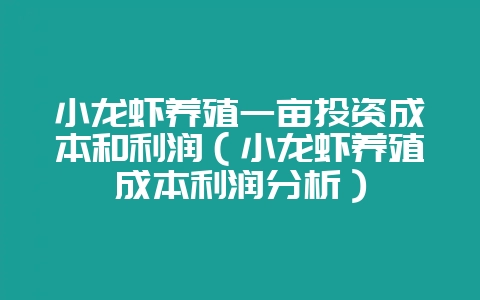 小龙虾养殖一亩投资成本和利润（小龙虾养殖成本利润分析）-会东网