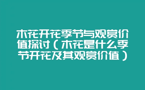 木花开花季节与观赏价值探讨（木花是什么季节开花及其观赏价值）-会东网