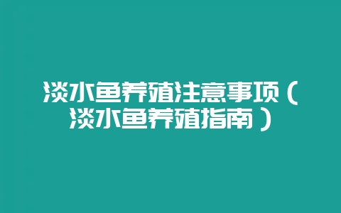 淡水鱼养殖注意事项（淡水鱼养殖指南）-会东网