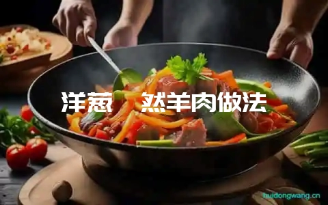 洋葱孜然羊肉做法-会东网
