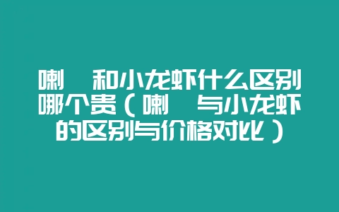 喇蛄和小龙虾什么区别哪个贵（喇蛄与小龙虾的区别与价格对比）-会东网