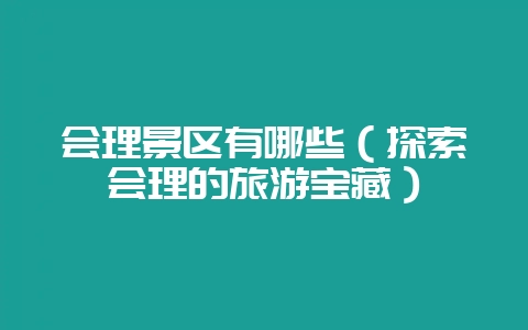 会理景区有哪些（探索会理的旅游宝藏）-会东网