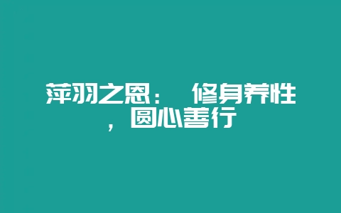 萍羽之恩： 修身养性，圆心善行-会东网