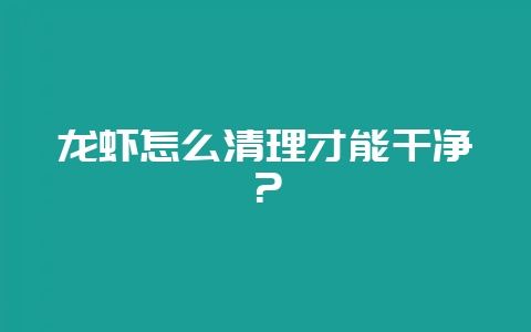 龙虾怎么清理才能干净？-会东网
