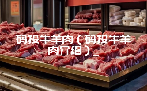码头牛羊肉（码头牛羊肉介绍）_-会东网