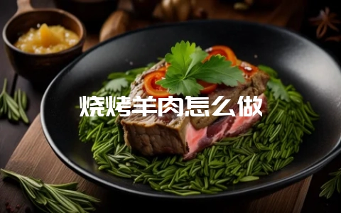 烧烤羊肉怎么做-会东网