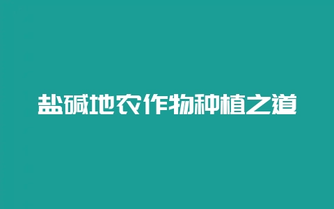 盐碱地农作物种植之道-会东网