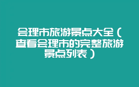 会理市旅游景点大全（查看会理市的完整旅游景点列表）-会东网