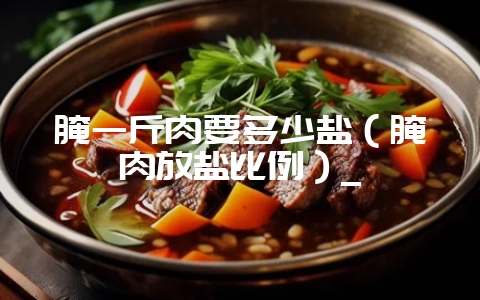 腌一斤肉要多少盐（腌肉放盐比例）_-会东网