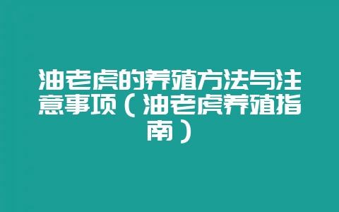 油老虎的养殖方法与注意事项(油老虎养殖指南)-会东网