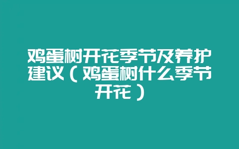 鸡蛋树开花季节及养护建议（鸡蛋树什么季节开花）-会东网
