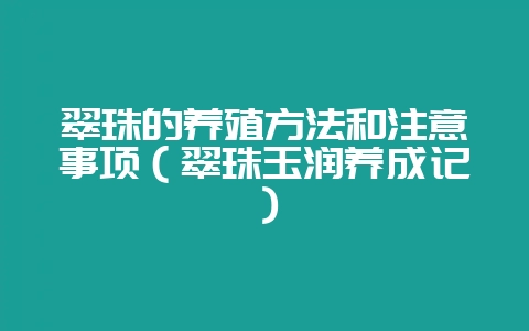 翠珠的养殖方法和注意事项（翠珠玉润养成记）-会东网