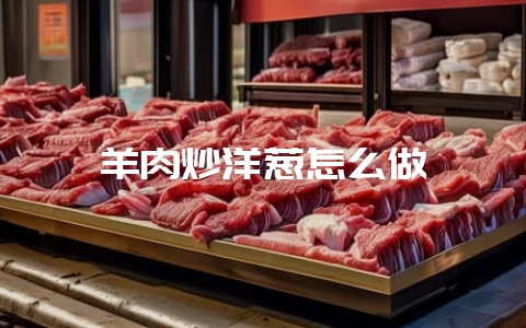 羊肉炒洋葱怎么做-会东网