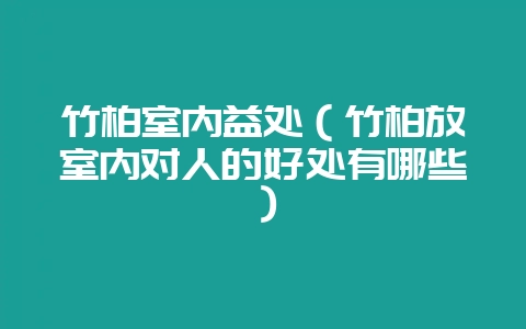 竹柏室内益处（竹柏放室内对人的好处有哪些）-会东网