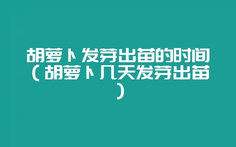 胡萝卜发芽出苗的时间(胡萝卜几天发芽出苗)-会东网
