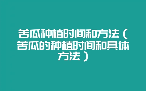苦瓜种植时间和方法（苦瓜的种植时间和具体方法）-会东网