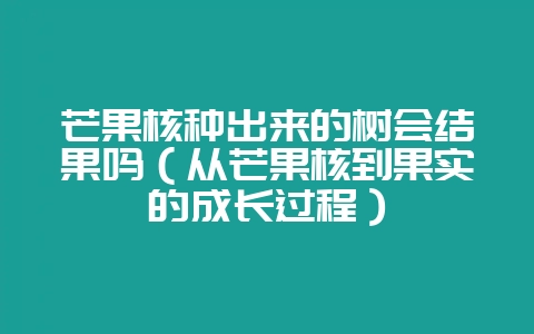 芒果核种出来的树会结果吗(从芒果核到果实的成长过程)-会东网