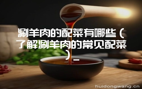 涮羊肉的配菜有哪些（了解涮羊肉的常见配菜）_-会东网