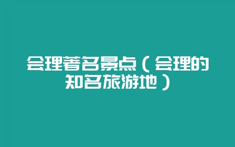 会理著名景点（会理的知名旅游地）-会东网
