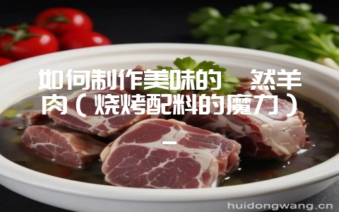 如何制作美味的孜然羊肉（烧烤配料的魔力）_-会东网