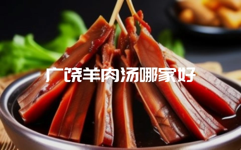 广饶羊肉汤哪家好-会东网