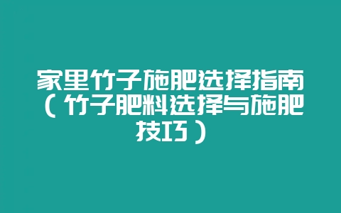 家里竹子施肥选择指南（竹子肥料选择与施肥技巧）-会东网