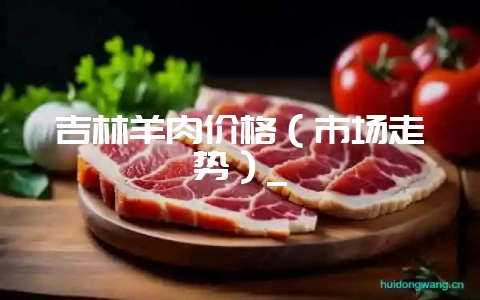 吉林羊肉价格（市场走势）_-会东网