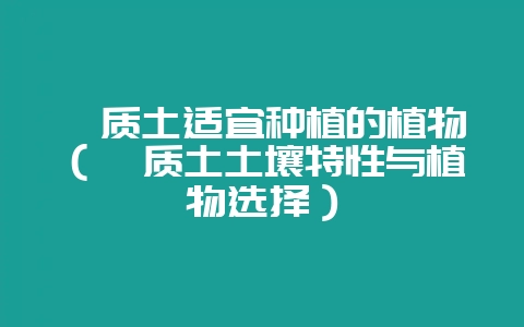 黏质土适宜种植的植物（黏质土土壤特性与植物选择）-会东网