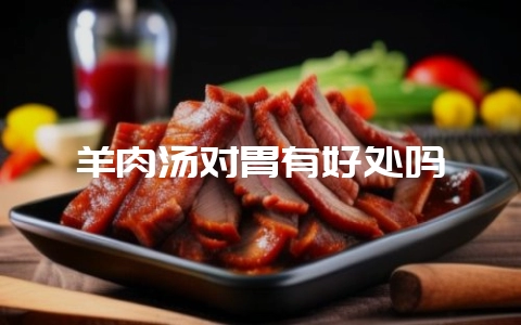 羊肉汤对胃有好处吗-会东网