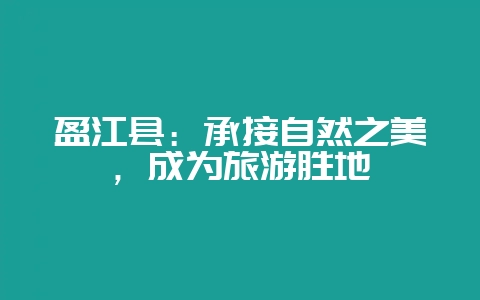 盈江县:承接自然之美,成为旅游胜地插图 盈江县:承接自然之美,成为旅游胜地插图