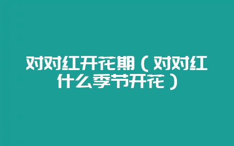 对对红开花期（对对红什么季节开花）-会东网