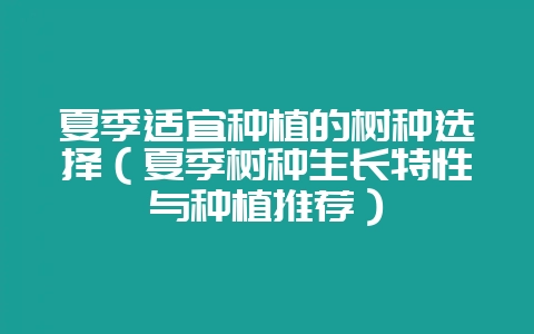 夏季适宜种植的树种选择(夏季树种生长特性与种植推荐)插图 夏季适宜种植的树种选择(夏季树种生长特性与种植推荐)插图