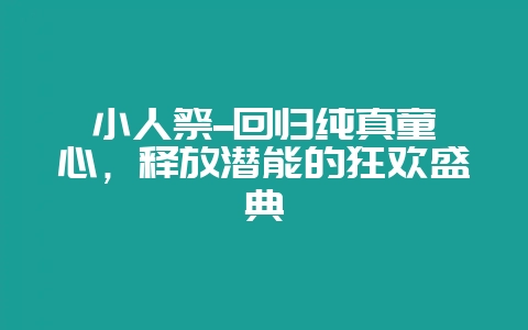小人祭–回归纯真童心，释放潜能的狂欢盛典-会东网