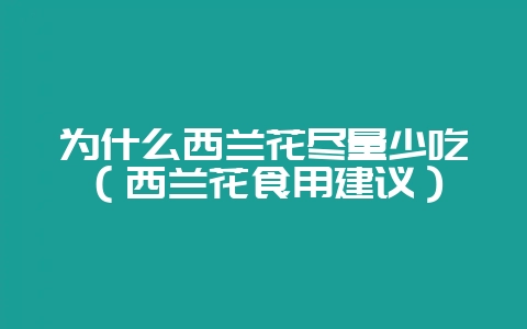 为什么西兰花尽量少吃(西兰花食用建议)-会东网